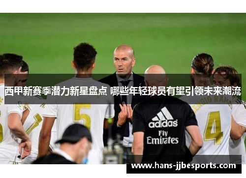 西甲新赛季潜力新星盘点 哪些年轻球员有望引领未来潮流