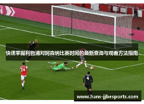 快速掌握利物浦对阿森纳比赛时间的最新查询与观看方法指南