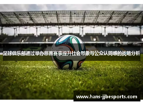 足球俱乐部通过举办慈善赛事提升社会形象与公众认同感的战略分析
