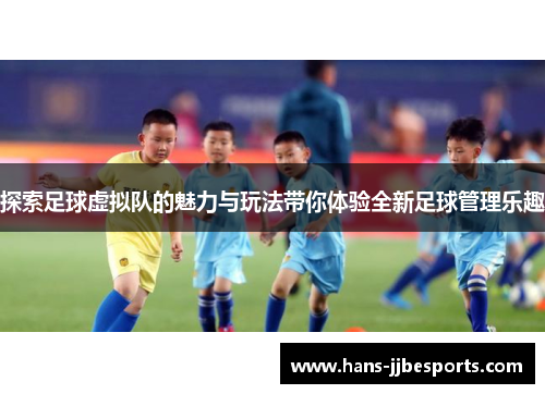 探索足球虚拟队的魅力与玩法带你体验全新足球管理乐趣
