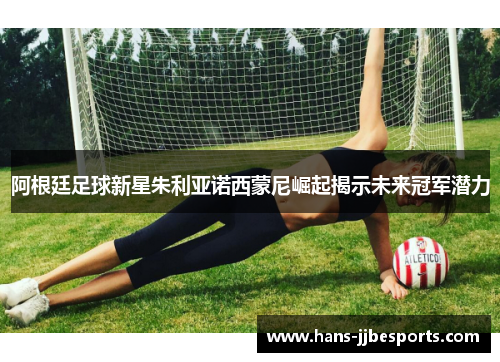阿根廷足球新星朱利亚诺西蒙尼崛起揭示未来冠军潜力