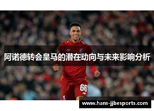 阿诺德转会皇马的潜在动向与未来影响分析