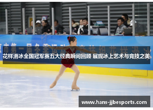 花样滑冰全国冠军赛五大经典瞬间回顾 展现冰上艺术与竞技之美
