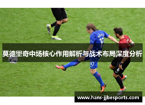 莫德里奇中场核心作用解析与战术布局深度分析