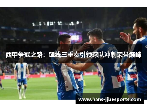 西甲争冠之路：锋线三重奏引领球队冲刺荣誉巅峰