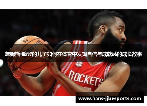 詹姆斯·哈登的儿子如何在体育中发现自信与成就感的成长故事