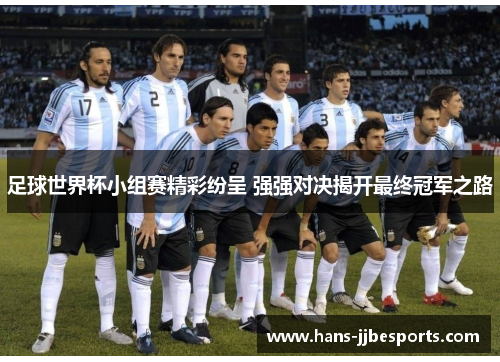 足球世界杯小组赛精彩纷呈 强强对决揭开最终冠军之路