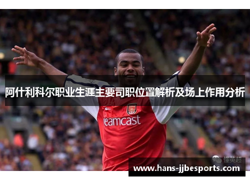 阿什利科尔职业生涯主要司职位置解析及场上作用分析