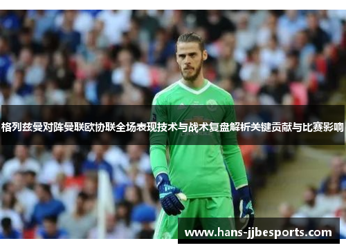 格列兹曼对阵曼联欧协联全场表现技术与战术复盘解析关键贡献与比赛影响