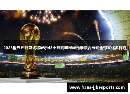 2026世界杯开幕式将展示48个参赛国民族元素融合展现全球文化多样性