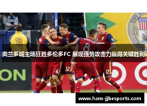 奥兰多城主场狂胜多伦多FC 展现强势攻击力赢得关键胜利