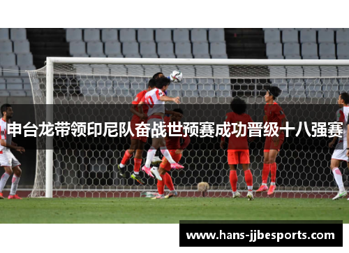 申台龙带领印尼队奋战世预赛成功晋级十八强赛