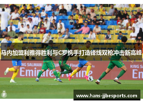 马内加盟利雅得胜利与C罗携手打造锋线双枪冲击新高峰