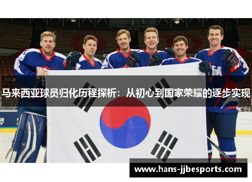 马来西亚球员归化历程探析：从初心到国家荣耀的逐步实现